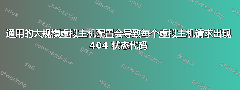 通用的大规模虚拟主机配置会导致每个虚拟主机请求出现 404 状态代码