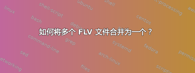 如何将多个 FLV 文件合并为一个？