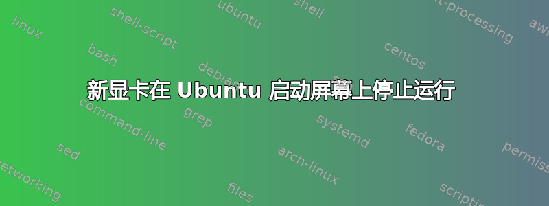 新显卡在 Ubuntu 启动屏幕上停止运行