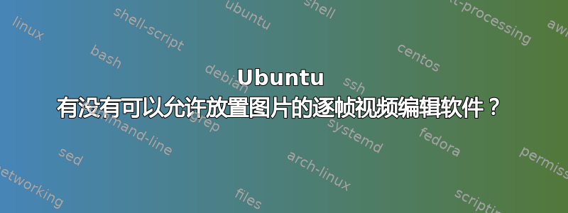 Ubuntu 有没有可以允许放置图片的逐帧视频编辑软件？