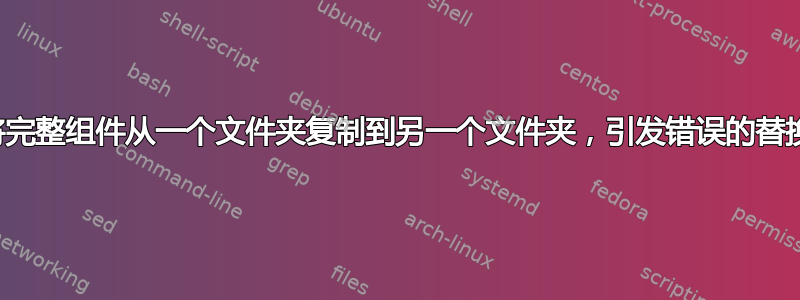 将完整组件从一个文件夹复制到另一个文件夹，引发错误的替换