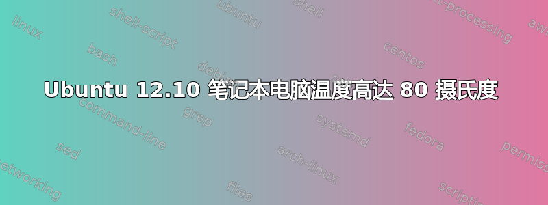 Ubuntu 12.10 笔记本电脑温度高达 80 摄氏度