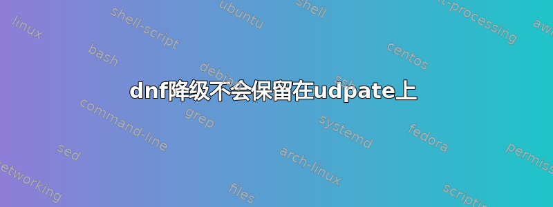 dnf降级不会保留在udpate上