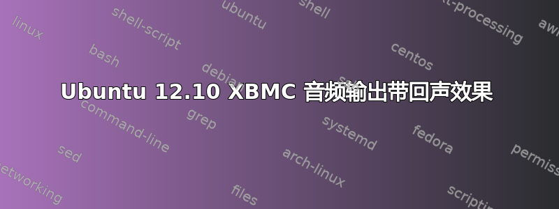 Ubuntu 12.10 XBMC 音频输出带回声效果