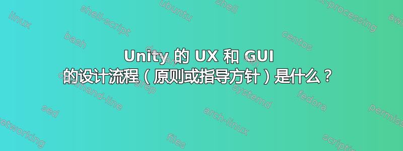 Unity 的 UX 和 GUI 的设计流程（原则或指导方针）是什么？