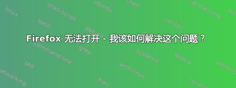 Firefox 无法打开 - 我该如何解决这个问题？