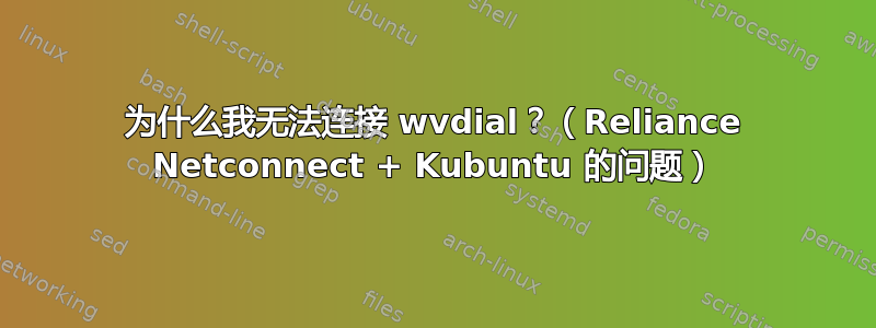 为什么我无法连接 wvdial？（Reliance Netconnect + Kubuntu 的问题）