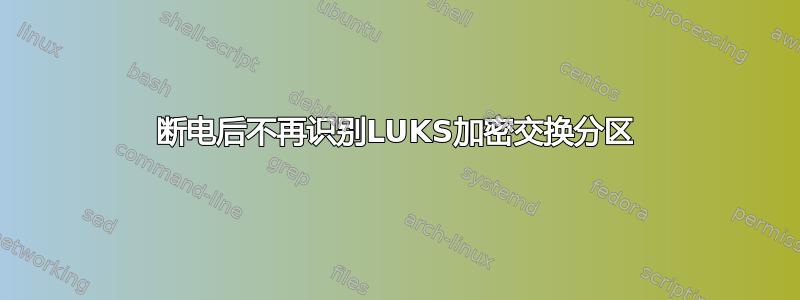 断电后不再识别LUKS加密交换分区