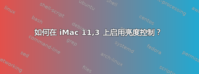 如何在 iMac 11,3 上启用亮度控制？