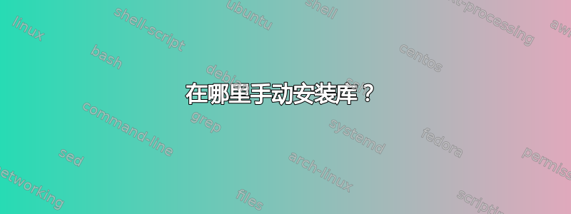 在哪里手动安装库？