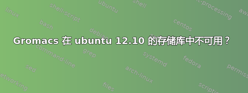 Gromacs 在 ubuntu 12.10 的存储库中不可用？