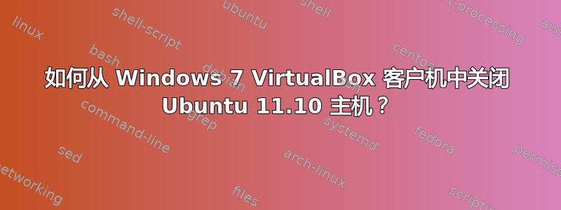 如何从 Windows 7 VirtualBox 客户机中关闭 Ubuntu 11.10 主机？