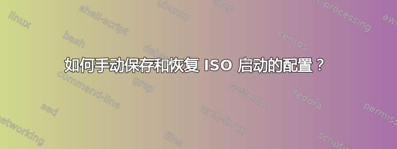 如何手动保存和恢复 ISO 启动的配置？