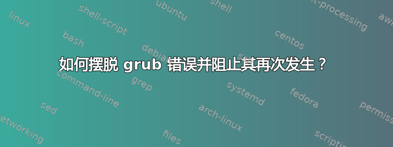 如何摆脱 grub 错误并阻止其再次发生？