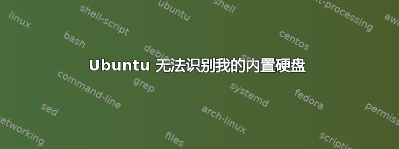 Ubuntu 无法识别我的内置硬盘