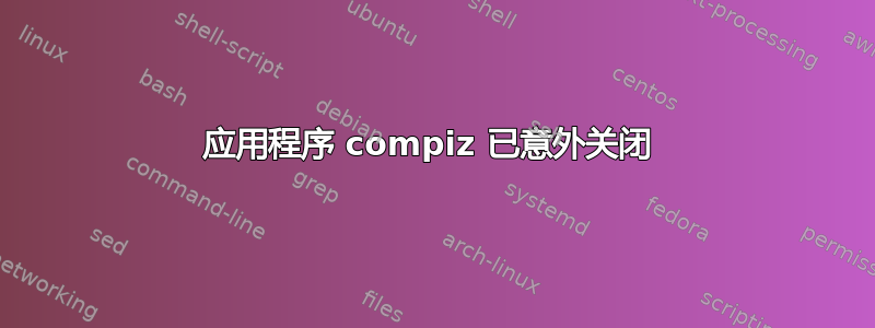 应用程序 compiz 已意外关闭 