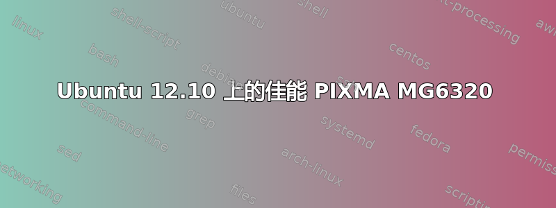 Ubuntu 12.10 上的佳能 PIXMA MG6320