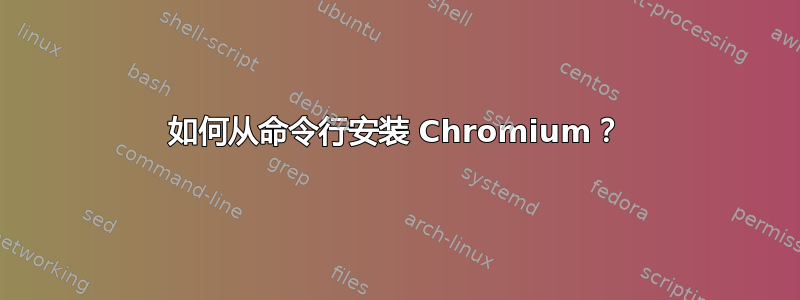 如何从命令行安装 Chromium？