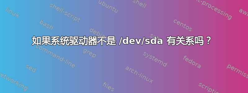 如果系统驱动器不是 /dev/sda 有关系吗？