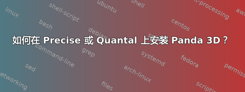 如何在 Precise 或 Quantal 上安装 Panda 3D？