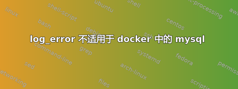 log_error 不适用于 docker 中的 mysql