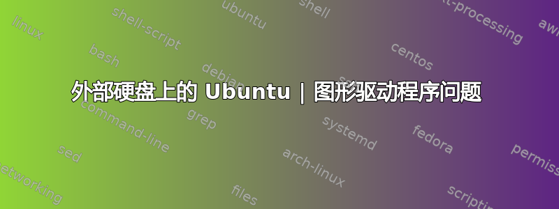 外部硬盘上的 Ubuntu | 图形驱动程序问题