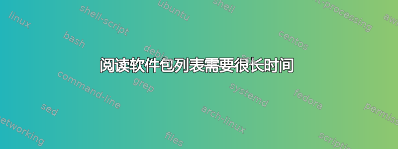 阅读软件包列表需要很长时间