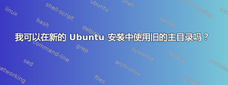 我可以在新的 Ubuntu 安装中使用旧的主目录吗？