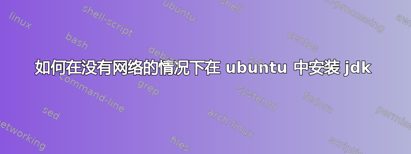 如何在没有网络的情况下在 ubuntu 中安装 jdk