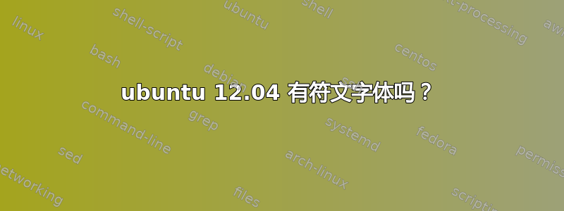 ubuntu 12.04 有符文字体吗？