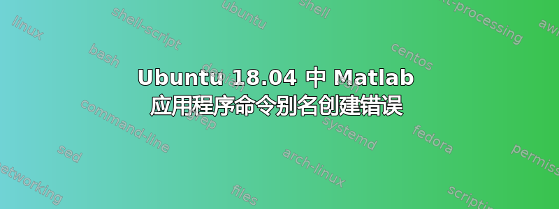 Ubuntu 18.04 中 Matlab 应用程序命令别名创建错误