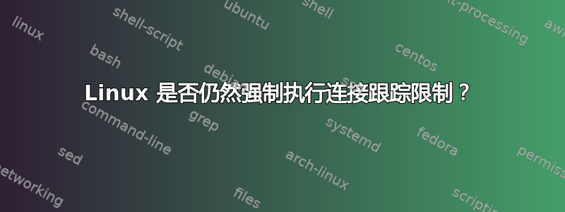 Linux 是否仍然强制执行连接跟踪限制？