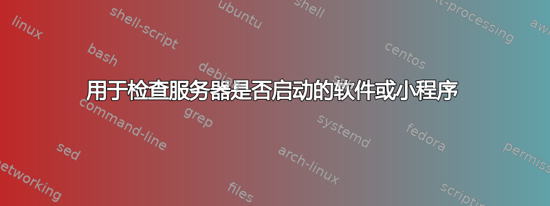 用于检查服务器是否启动的软件或小程序