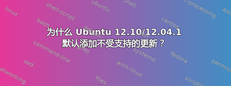 为什么 Ubuntu 12.10/12.04.1 默认添加不受支持的更新？