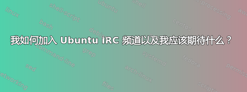 我如何加入 Ubuntu IRC 频道以及我应该期待什么？