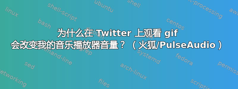 为什么在 Twitter 上观看 gif 会改变我的音乐播放器音量？ （火狐/PulseAudio）