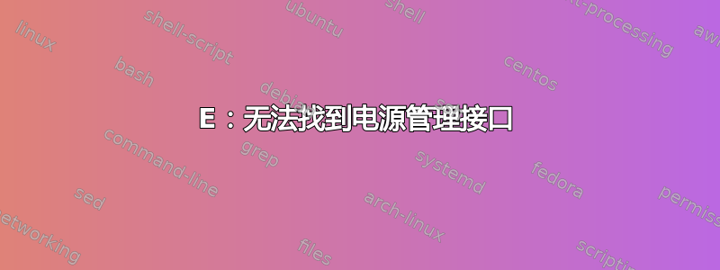 E：无法找到电源管理接口