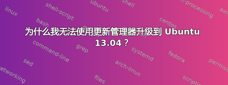 为什么我无法使用更新管理器升级到 Ubuntu 13.04？