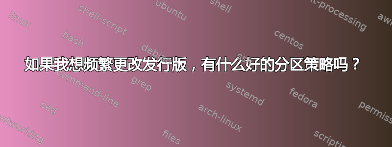 如果我想频繁更改发行版，有什么好的分区策略吗？