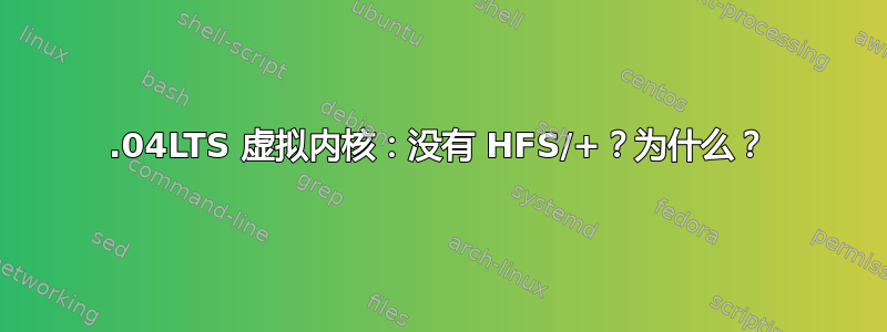 12.04LTS 虚拟内核：没有 HFS/+？为什么？