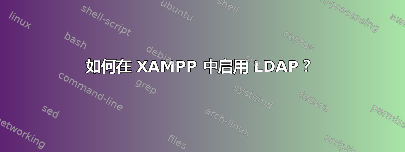 如何在 XAMPP 中启用 LDAP？