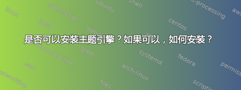 是否可以安装主题引擎？如果可以，如何安装？