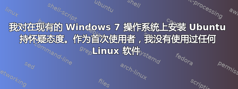 我对在现有的 Windows 7 操作系统上安装 Ubuntu 持怀疑态度。作为首次使用者，我没有使用过任何 Linux 软件 