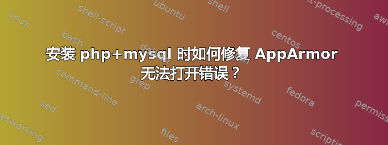 安装 php+mysql 时如何修复 AppArmor 无法打开错误？