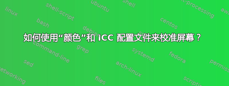 如何使用“颜色”和 ICC 配置文件来校准屏幕？