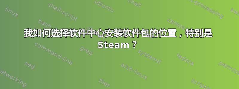 我如何选择软件中心安装软件包的位置，特别是 Steam？