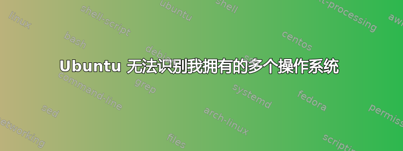 Ubuntu 无法识别我拥有的多个操作系统