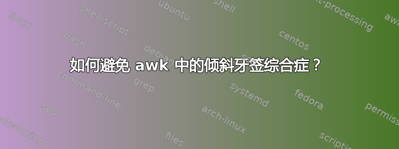 如何避免 awk 中的倾斜牙签综合症？