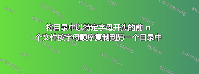 将目录中以特定字母开头的前 n 个文件按字母顺序复制到另一个目录中