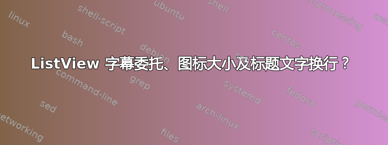 ListView 字幕委托、图标大小及标题文字换行？